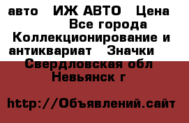 1.1) авто : ИЖ АВТО › Цена ­ 149 - Все города Коллекционирование и антиквариат » Значки   . Свердловская обл.,Невьянск г.